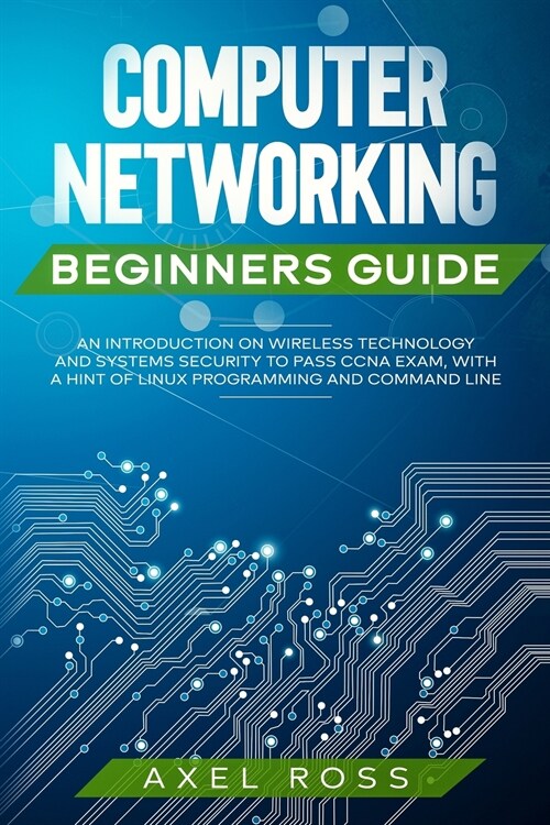 Computer Networking Beginners Guide: An Introduction on Wireless Technology and Systems Security to Pass CCNA Exam + a Hint of Linux Programming and C (Paperback)