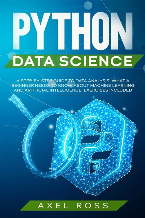 Python Data Science: A Step By Step Guide to Data Analysis. What a Beginner Needs to Know About Machine Learning and Artificial Intelligenc (Paperback)