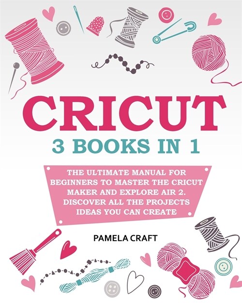 Cricut: 3 books in 1: The Ultimate Manual for Beginners to Master The Cricut Maker and Explore Air 2. Discover all the Project (Paperback)