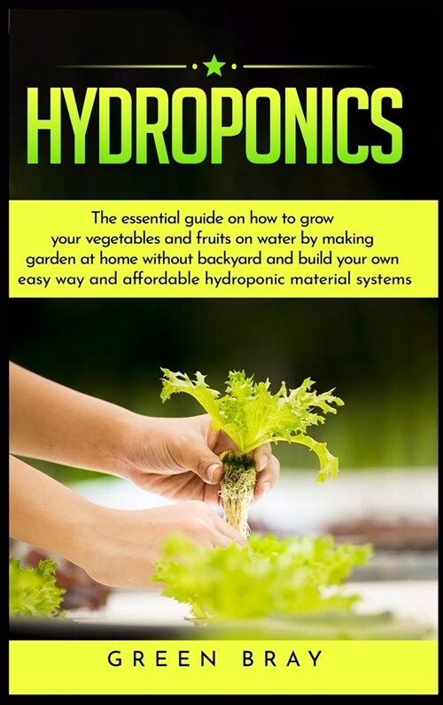 Hydroponics: The essential guide on how to grow your vegetables and fruits on water by making garden at home with out backyard and (Hardcover)