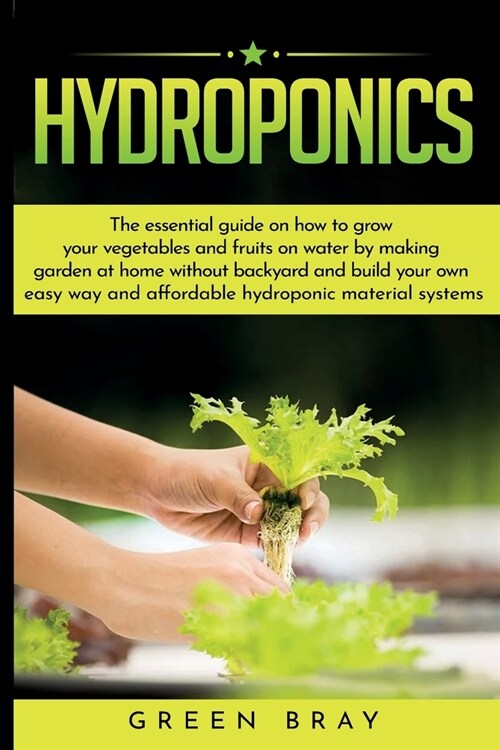 Hydroponics: The essential guide on how to grow your vegetables and fruits on water by making garden at home with out backyard and (Paperback)