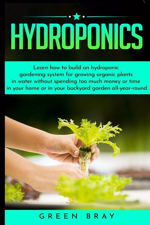 Hydroponics: Learn how to build an hydroponic gardening system for growing organic plants in water without spending too much money (Paperback)