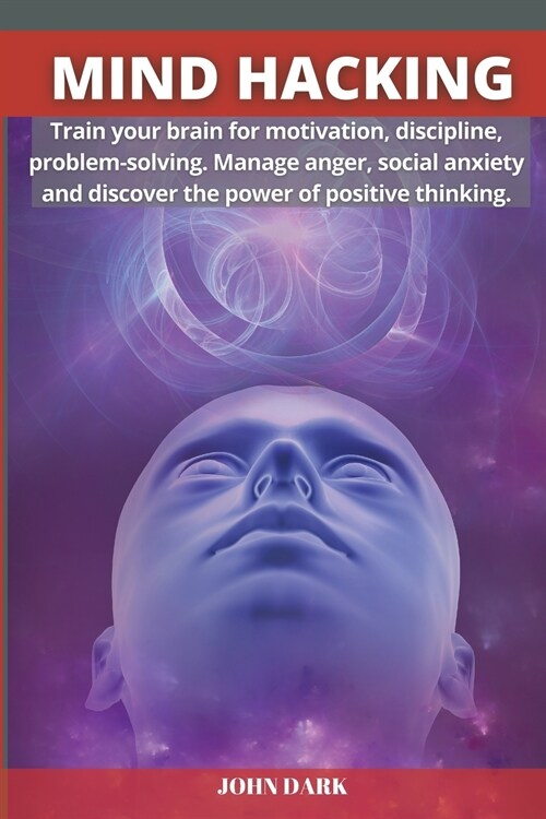 Mind Hacking: Train your brain for motivation, discipline, problem solving. Manage anger, social anxiety and discover the power of p (Paperback)