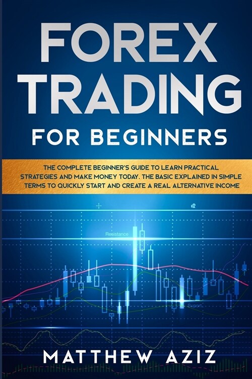 Forex Trading for Beginners: The Complete Beginners Guide to Learn Practical Strategies and Make Money Today. The Basic Explained in Simple Terms (Paperback)