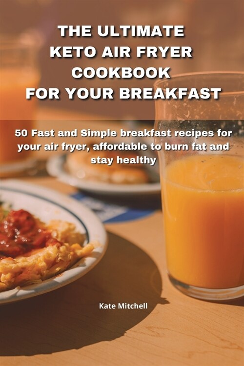 The Ultimate Keto Air Fryer Cookbook for Your Breakfast: 50 Fast and Simple breakfast recipes for your air fryer, affordable to burn fat and stay heal (Paperback)