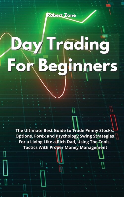 Day Trading For Beginners: The Ultimate Best Guide to Trade Penny Stocks, Options, Forex and Psychology Swing Strategies For a Living Like a Rich (Hardcover)
