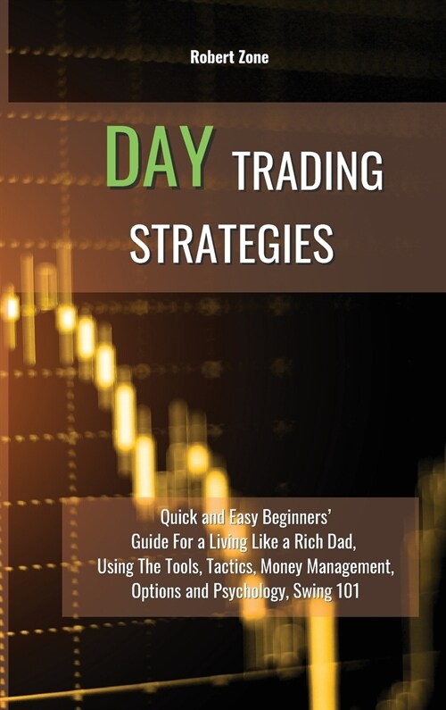 Day Trading Strategies: Quick and Easy Beginners Guide For a Living Like a Rich Dad, Using The Tools, Tactics, Money Management, Options and (Hardcover)