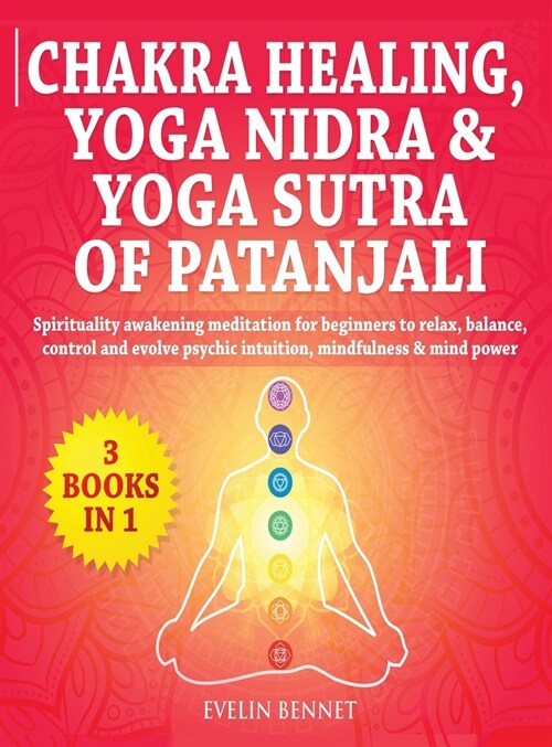 Chakra Healing, Yoga Nidra And Yoga Sutra of Patanjali: 3 Books in 1: Spirituality Awaking Meditation For Beginners to Relax, Balance, Control, And Ev (Hardcover)