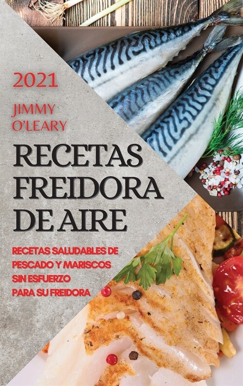 Recetas Freidora de Aire 2021 (Air Fryer Recipes Spanish Edition): Recetas Saludables de Pescado Y Mariscos Sin Esfuerzo Para Su Freidora (Hardcover)