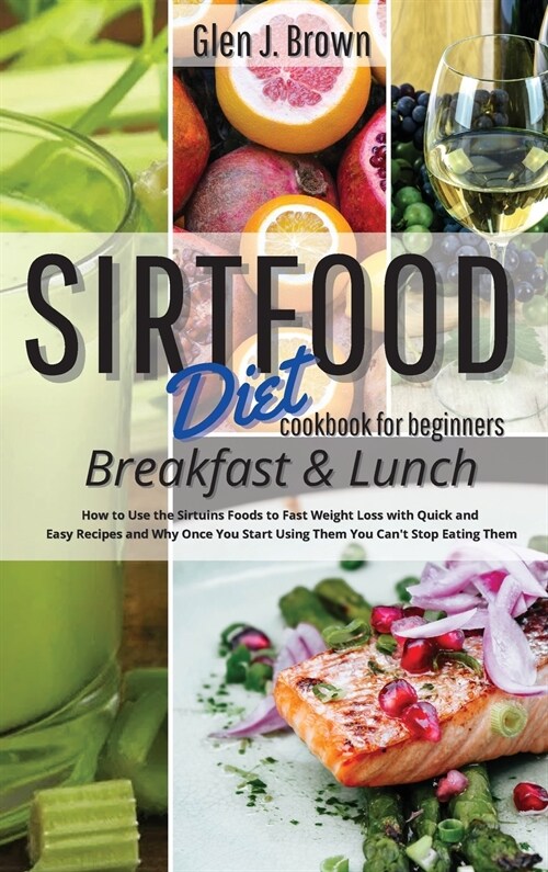 Sirtfood Diet Cookbook For Beginners - Breakfast and Lunch: How to Use the Sirtuins Foods to Fast Weight Loss with Quick and Easy Recipes and Why Once (Hardcover)