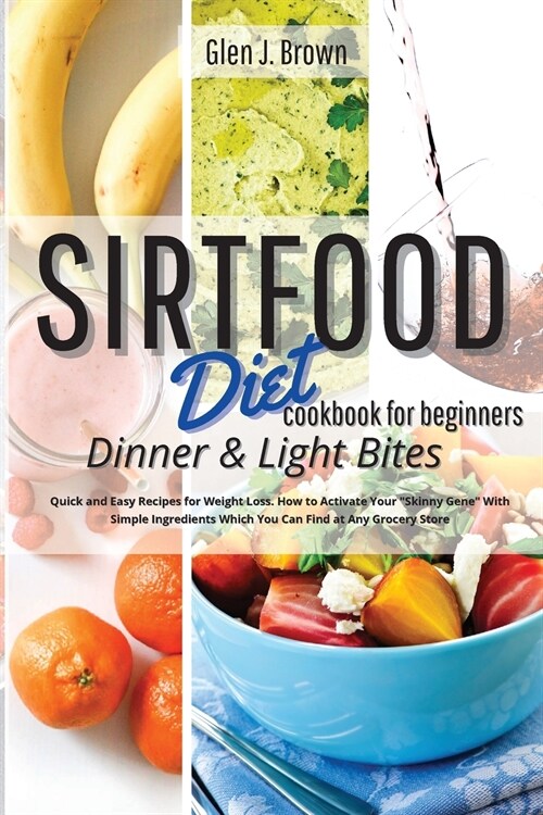 Sirtfood Diet Cookbook For Beginners Dinner and Light Bites: Quick and Easy Recipes for Weight Loss. How to Activate Your Skinny Gene With Simple Ingr (Paperback)