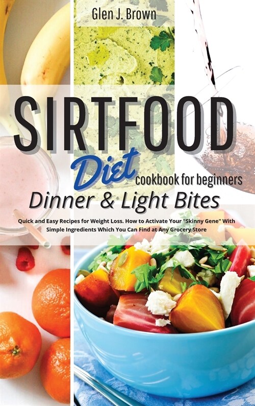 Sirtfood Diet Cookbook For Beginners Dinner and Light Bites: Quick and Easy Recipes for Weight Loss. How to Activate Your Skinny Gene With Simple Ingr (Hardcover)