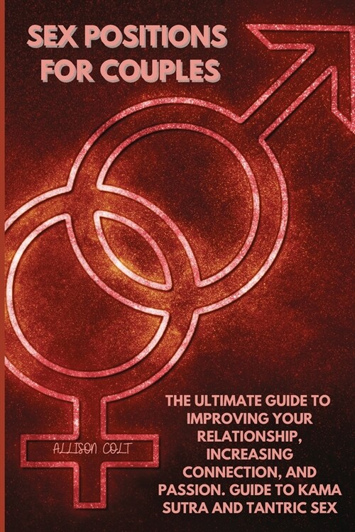 Sex Positions For Couples: The Ultimate Guide To Improving Your Relationship, Increasing Connection, and Passion. Guide To Kama Sutra and Tantric (Paperback)