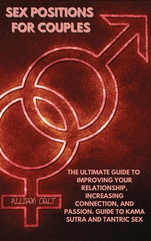 Sex Positions For Couples: The Ultimate Guide To Improving Your Relationship, Increasing Connection, and Passion. Guide To Kama Sutra and Tantric (Hardcover)