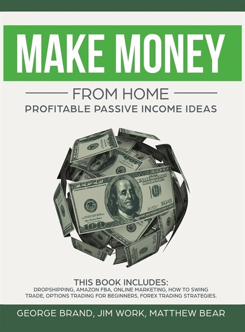 Make Money From Home: Profitable Passive Income Ideas. This Book Includes: Dropshipping, Amazon FBA, Online Marketing, How to Swing Trade, O (Hardcover)