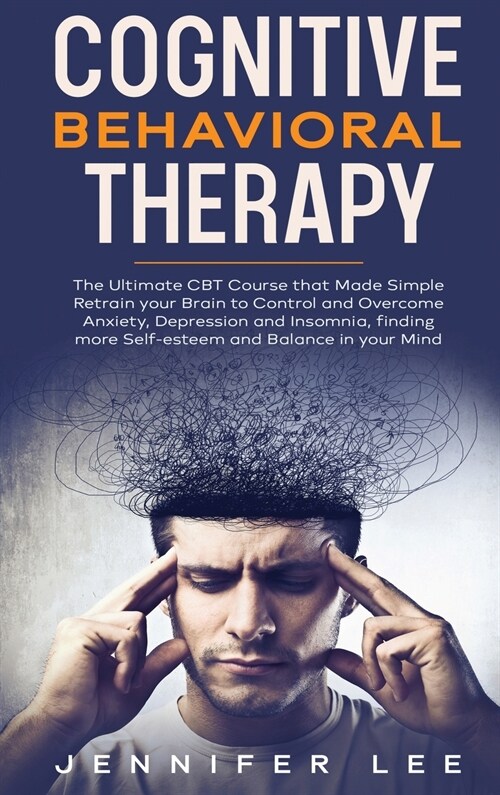 Cognitive Behavioral Therapy: The Ultimate CBT Course that Made Simple Retrain your Brain to Control and Overcome Anxiety, Depression and Insomnia, (Hardcover)