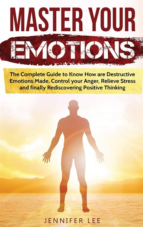 Master Your Emotions: The Complete Guide to Know How are Destructive Emotions Made, Control your Anger, Relieve Stress and finally Rediscove (Hardcover)