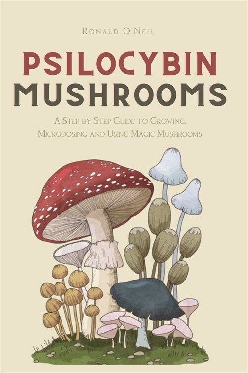 Psilocybin Mushrooms: A Step by Step Guide to Growing, Microdosing and Using Magic Mushrooms (Paperback)