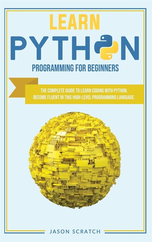 Learn Python Programming for Beginners: The Complete Guide to Learn Coding with Python. Become Fluent In This High-Level Programming Language (Hardcover)