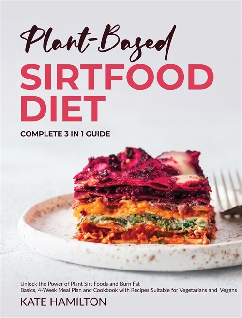 Plant-Based Sirtfood Diet: Complete 3 in 1 Guide Unlock the Power of Plant Sirt Foods and Burn Fat Basics, 4-Week Meal Plan and Cookbook with Rec (Hardcover)