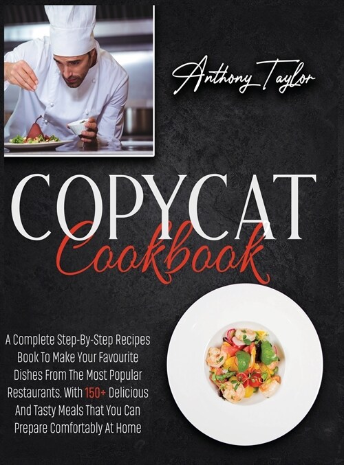 Copycat Cookbook: A Complete Step-By-Step Recipes Book To Make Your Favourite Dishes From The Most Popular Restaurants. With 150 + Delic (Hardcover)