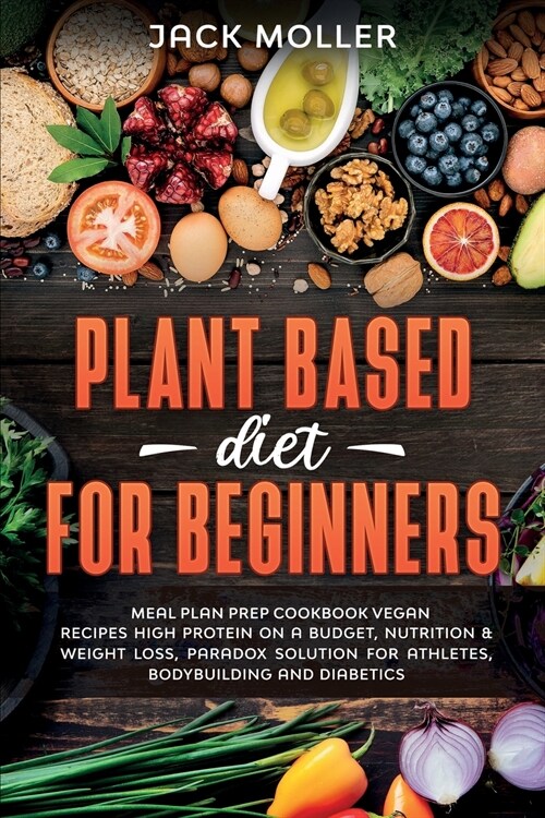 Plant Based Diet For Beginners: Meal plan prep cookbook vegan, recipes high protein on a budget, nutrition and weight loss, paradox solution for athle (Paperback)
