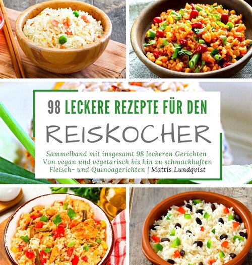 98 leckere Rezepte f? den Reiskocher: Sammelband mit insgesamt 98 leckeren Gerichten - Von vegan und vegetarisch bis hin zu schmackhaften Fleisch- un (Hardcover)