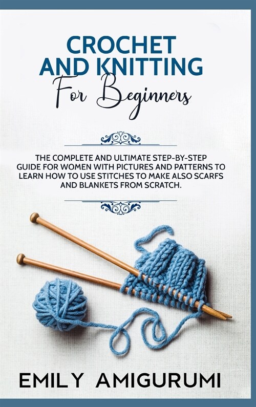 Crochet and Knitting for Beginners: The Complete and Ultimate Step-by-Step Guide For Women With Pictures and Patterns To Learn How to Use Stitches to (Hardcover)