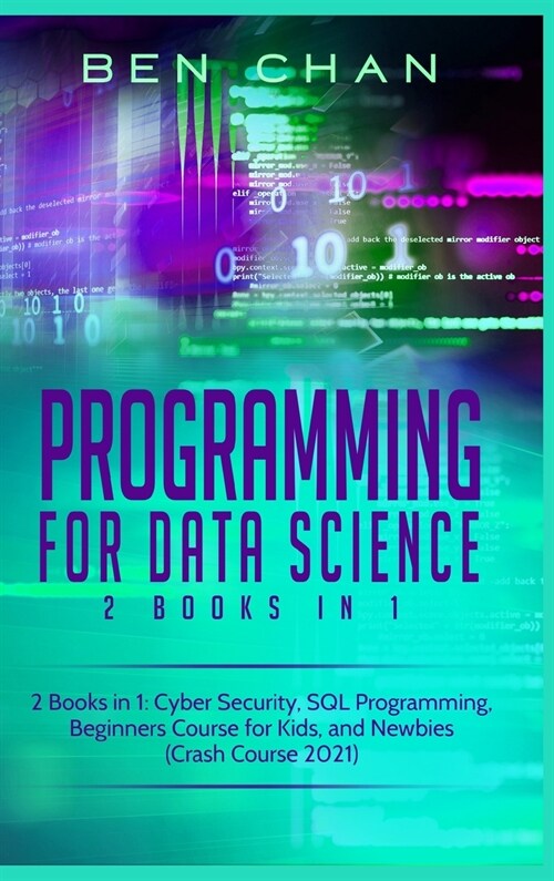 Programming For Data Science: 2 Books in 1: Cyber Security, SQL Programming, Beginners Course for Kids, and Newbies (Crash Course 2021) (Hardcover)