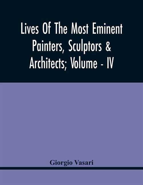 Lives Of The Most Eminent Painters, Sculptors & Architects; Volume - Iv (Paperback)