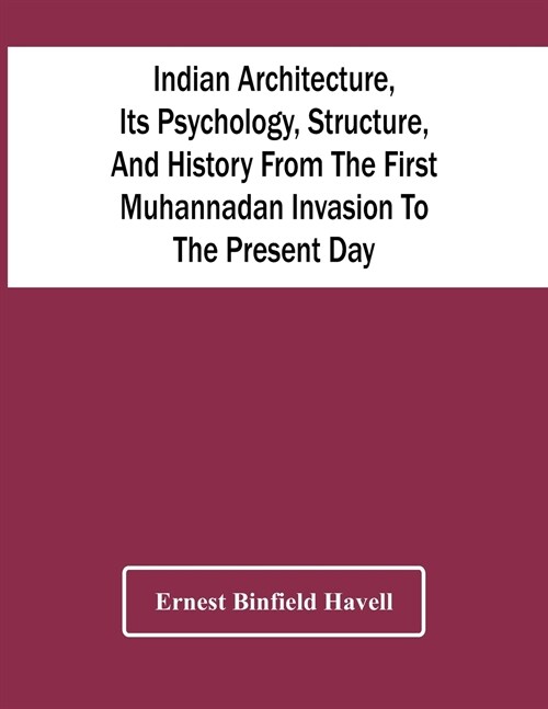 Indian Architecture, Its Psychology, Structure, And History From The First Muhannadan Invasion To The Present Day (Paperback)