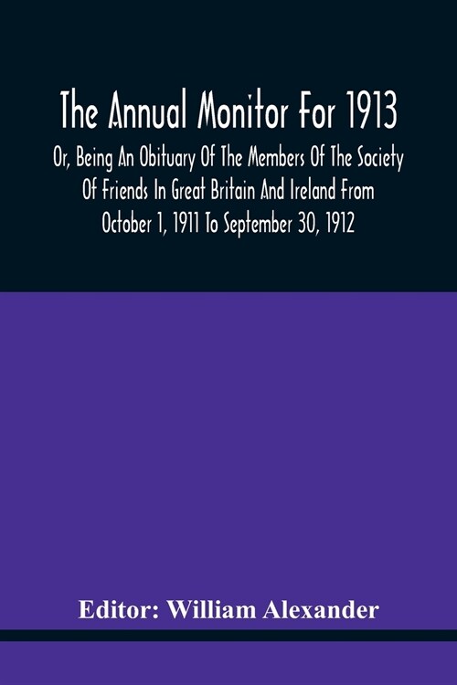 The Annual Monitor For 1913 Or, Being An Obituary Of The Members Of The Society Of Friends In Great Britain And Ireland From October 1, 1911 To Septem (Paperback)