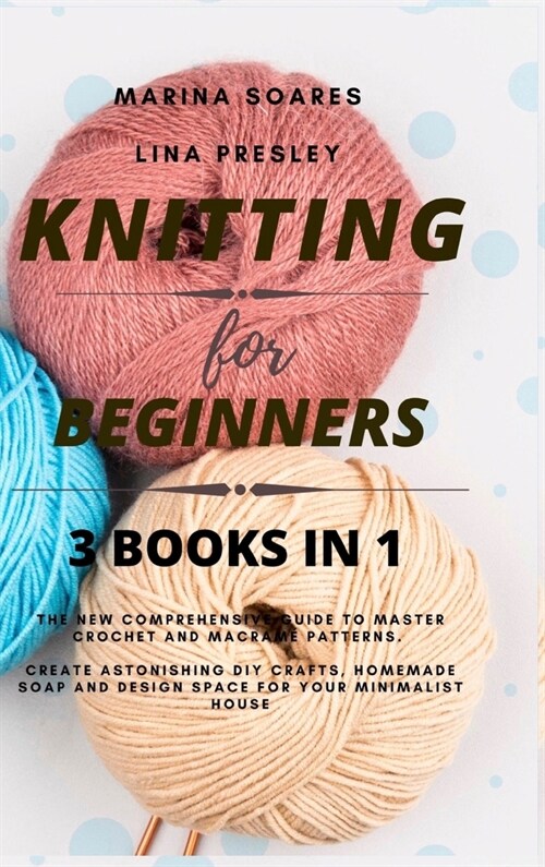Knitting for Beginners: The New Comprehensive Guide to Master Crochet and Macram?Patterns. Create Astonishing DIY crafts, Homemade soap and D (Hardcover)