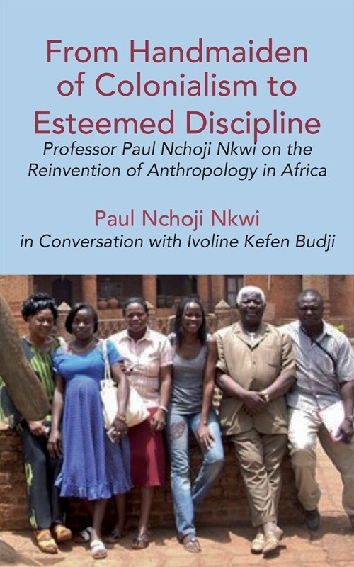 From Handmaiden of Colonialism to Esteemed Discipline: Professor Paul Nchoji Nkwi on the Reinvention of Anthropology in Africa (Paperback)