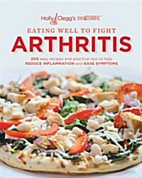 Eating Well to Fight Arthritis: 200 Easy Recipes and Practical Tips to Help Reduce Inflammation and Ease Symptoms (Paperback)