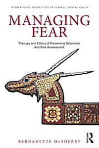Managing Fear : The Law and Ethics of Preventive Detention and Risk Assessment (Paperback)
