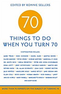 70 Things to Do When You Turn 70: More Than 70 Experts on the Subject of Turning 70 (Paperback)