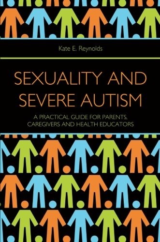 Sexuality and Severe Autism : A Practical Guide for Parents, Caregivers and Health Educators (Paperback)
