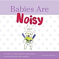 Babies are Noisy : A Book for Big Brothers and Sisters Including Those on the Autism Spectrum (Hardcover)
