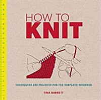 How to Knit : Techniques and Projects for the Complete Beginner (Paperback)
