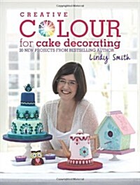 Creative Colour for Cake Decorating : Choose Colours Confidently, with 20 Cake Decorating and Baking Projects (Hardcover)