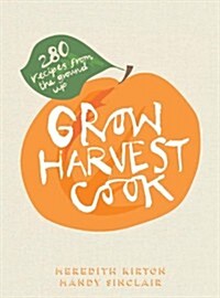 Grow Harvest Cook: 280 Recipes from the Ground Up (Hardcover)