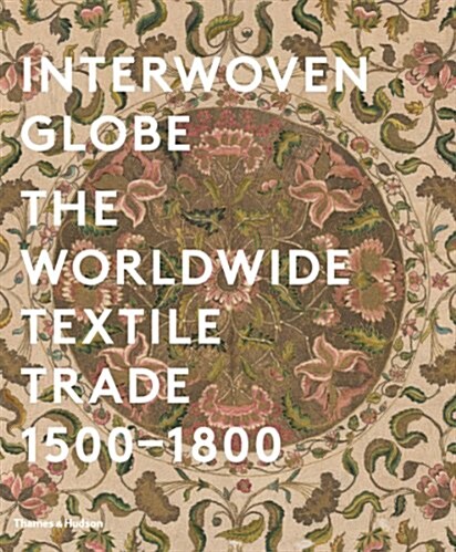 Interwoven Globe : The Worldwide Textile Trade, 1500 -1800 (Hardcover)