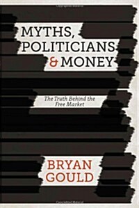 Myths, Politicians and Money : The Truth Behind the Free Market (Hardcover)