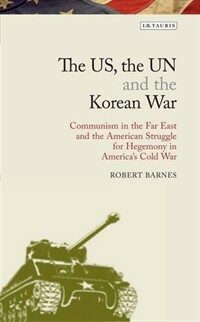 The US, the UN and the Korean War : communism in the far east and the American struggle for hegemony in the Cold War