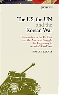 The US, the UN and the Korean War : Communism in the Far East and the American Struggle for Hegemony in the Cold War (Hardcover)