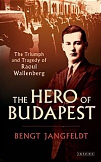 The Hero of Budapest : The Triumph and Tragedy of Raoul Wallenberg (Hardcover)