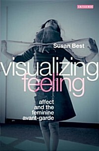 Visualizing Feeling : Affect and the Feminine Avant-garde (Paperback)