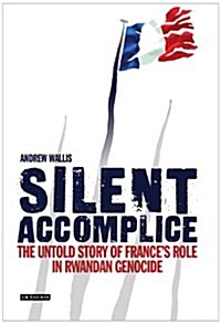 Silent Accomplice : The Untold Story of Frances Role in the Rwandan Genocide (Paperback)