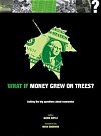 What If Money Grew on Trees : Asking the Big Questions About Economics (Hardcover)